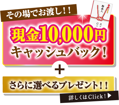 現金10,000円キャッシュバック+さらに選べるプレゼント11 詳しくはClick!